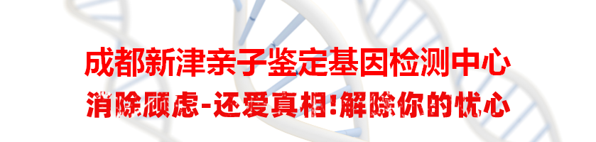 成都新津亲子鉴定基因检测中心