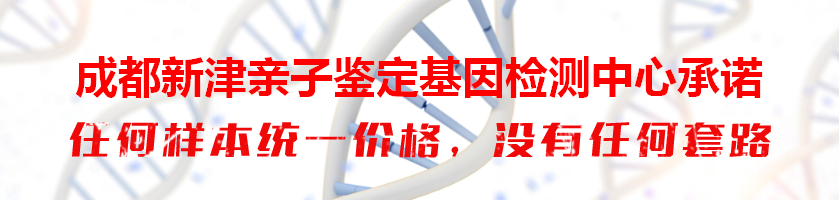 成都新津亲子鉴定基因检测中心承诺